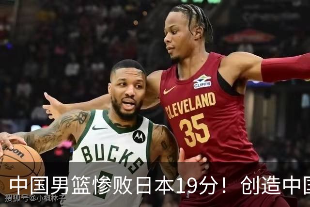中国男篮惨败日本19分！创造中国男篮队史亚运会最大分差失利